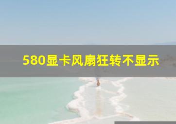 580显卡风扇狂转不显示