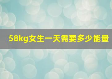 58kg女生一天需要多少能量