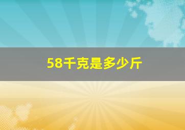 58千克是多少斤