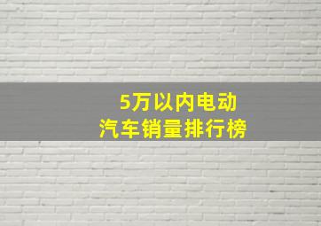 5万以内电动汽车销量排行榜