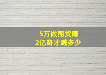 5万做期货赚2亿奇才赚多少