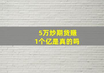 5万炒期货赚1个亿是真的吗