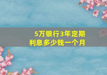 5万银行3年定期利息多少钱一个月