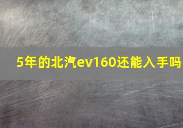 5年的北汽ev160还能入手吗