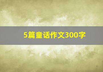 5篇童话作文300字