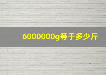 6000000g等于多少斤