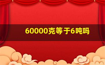 60000克等于6吨吗