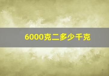 6000克二多少千克