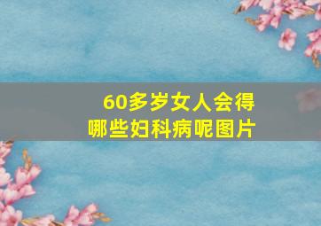 60多岁女人会得哪些妇科病呢图片