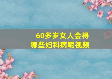 60多岁女人会得哪些妇科病呢视频