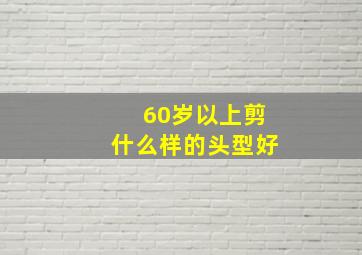 60岁以上剪什么样的头型好