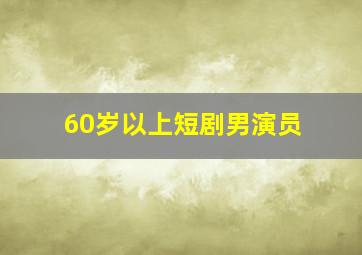 60岁以上短剧男演员