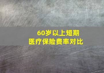 60岁以上短期医疗保险费率对比