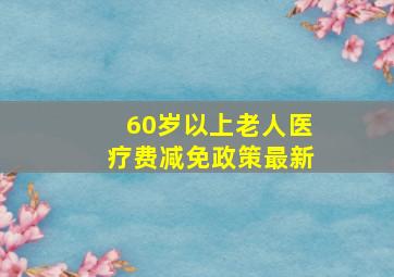 60岁以上老人医疗费减免政策最新