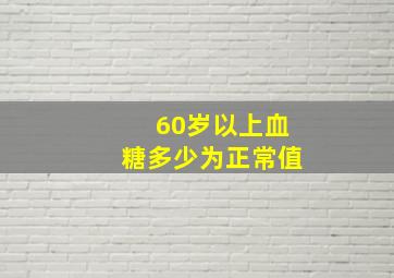 60岁以上血糖多少为正常值