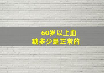 60岁以上血糖多少是正常的