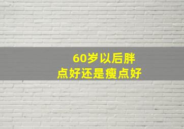 60岁以后胖点好还是瘦点好