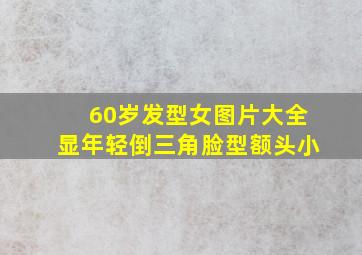 60岁发型女图片大全显年轻倒三角脸型额头小