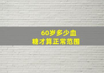 60岁多少血糖才算正常范围