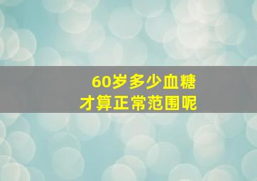 60岁多少血糖才算正常范围呢