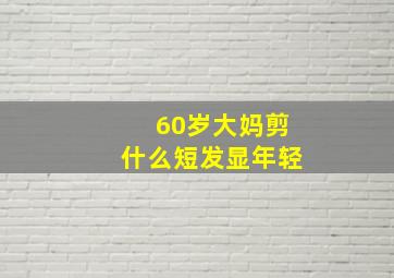 60岁大妈剪什么短发显年轻