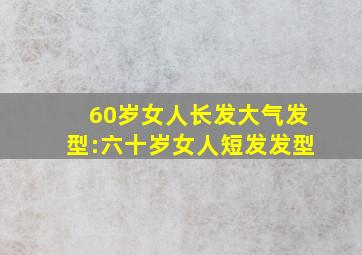 60岁女人长发大气发型:六十岁女人短发发型