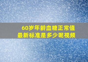 60岁年龄血糖正常值最新标准是多少呢视频