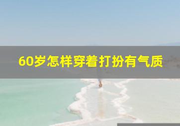 60岁怎样穿着打扮有气质