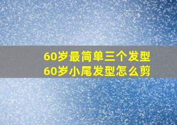 60岁最简单三个发型60岁小尾发型怎么剪