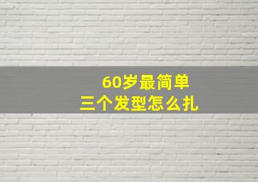 60岁最简单三个发型怎么扎