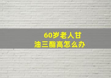 60岁老人甘油三酯高怎么办