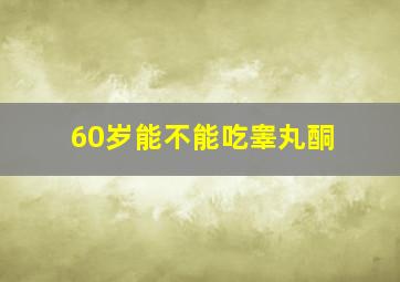 60岁能不能吃睾丸酮