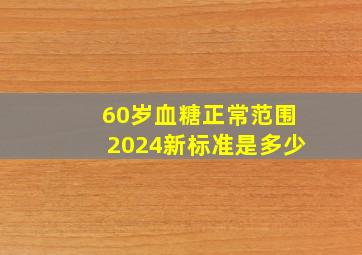 60岁血糖正常范围2024新标准是多少