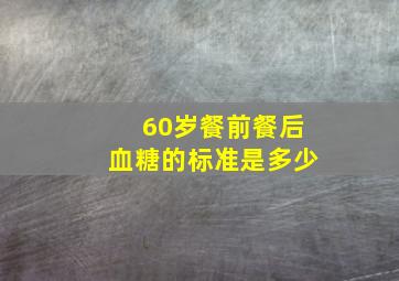 60岁餐前餐后血糖的标准是多少