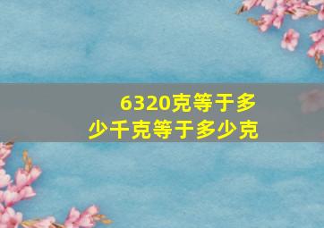 6320克等于多少千克等于多少克