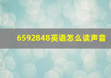 6592848英语怎么读声音