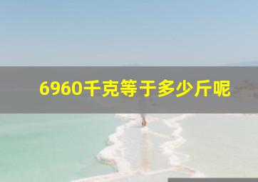 6960千克等于多少斤呢