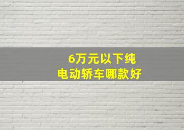 6万元以下纯电动轿车哪款好