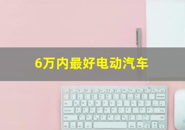 6万内最好电动汽车