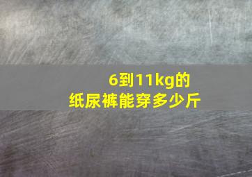 6到11kg的纸尿裤能穿多少斤