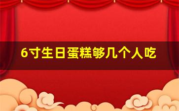 6寸生日蛋糕够几个人吃