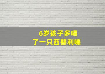 6岁孩子多喝了一只西替利嗪