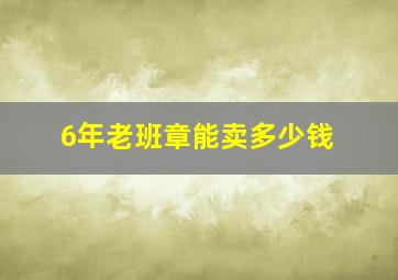 6年老班章能卖多少钱