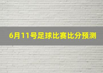 6月11号足球比赛比分预测