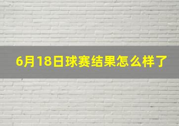 6月18日球赛结果怎么样了