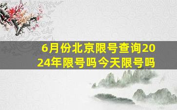 6月份北京限号查询2024年限号吗今天限号吗