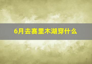 6月去赛里木湖穿什么