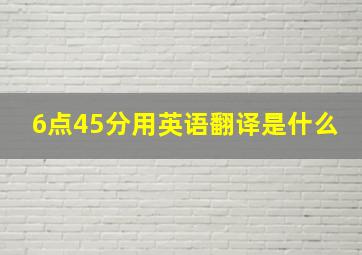 6点45分用英语翻译是什么