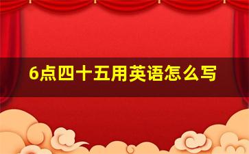 6点四十五用英语怎么写