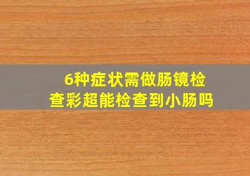 6种症状需做肠镜检查彩超能检查到小肠吗